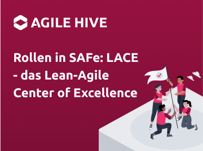 Rollen in SAFe: LACE - das Lean-Agile Center of Excellence